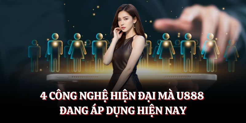 4 công nghệ hiện đại mà U888 đang áp dụng hiện nay.