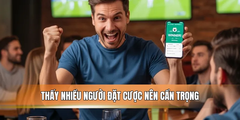 Thấy nhiều người đặt cược nên cẩn trọng.