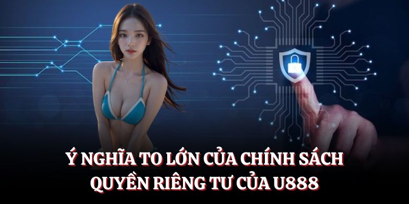 Ý nghĩa to lớn của chính sách quyền riêng tư của U888.